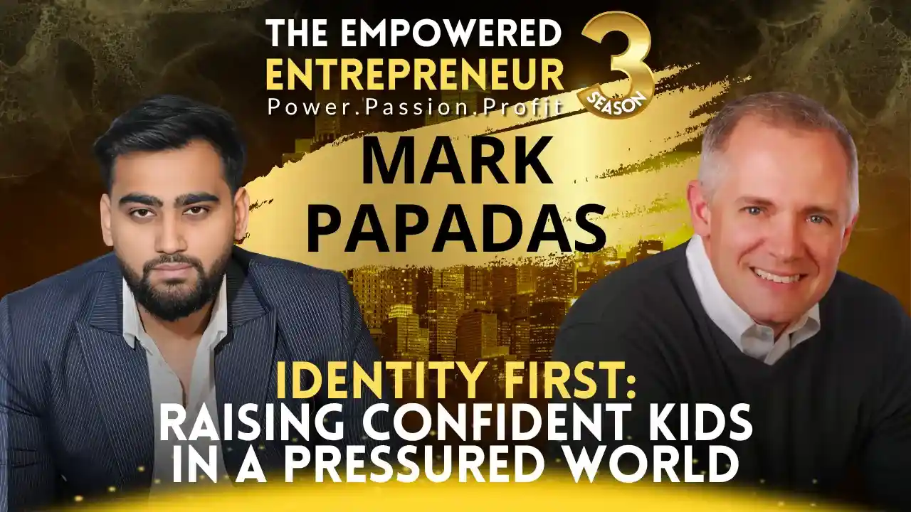 Identity First: Raising Confident Kids in a Pressured World | Mark Papadas | Rohit Soni | The Empowered Entrepreneur TV Show | S3EP13