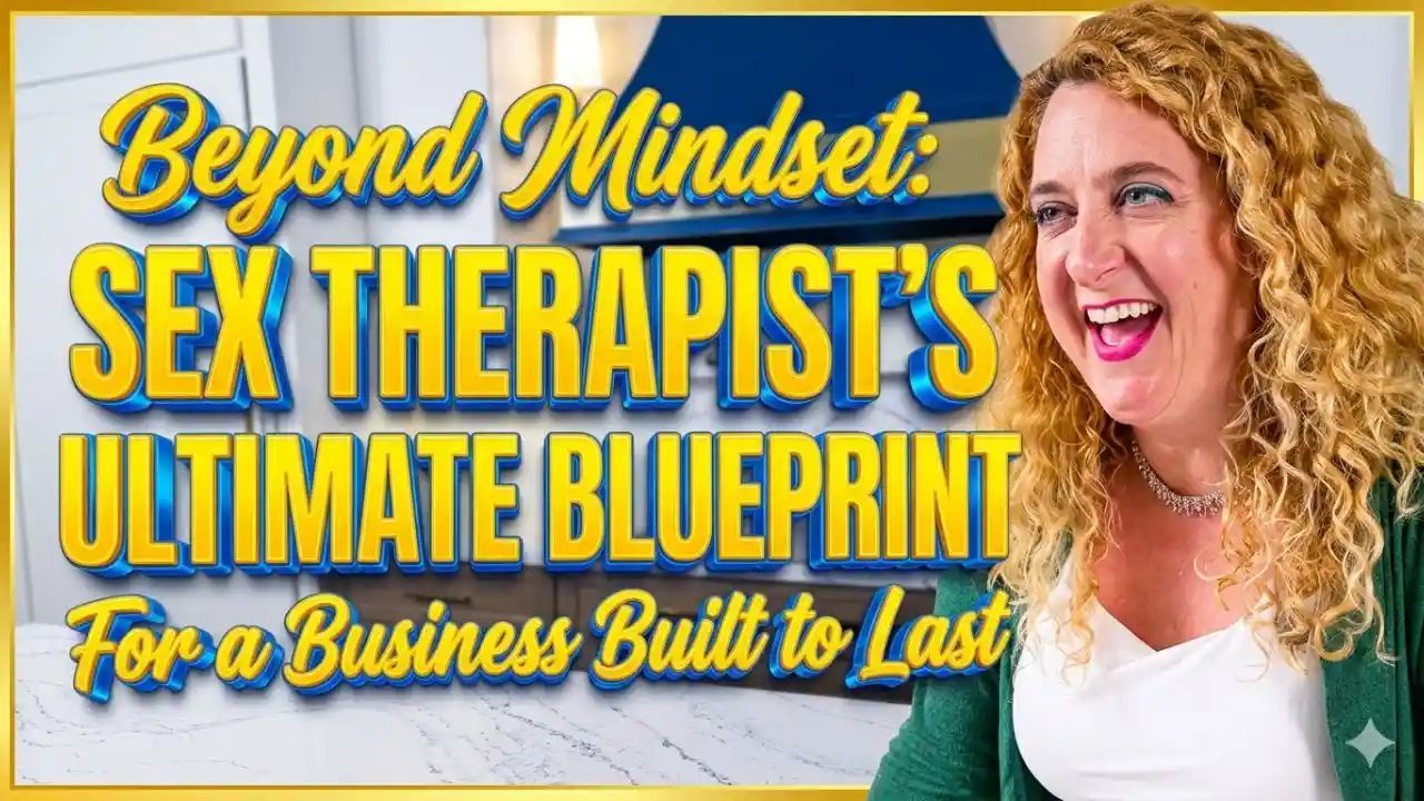 Beyond Mindset: Why a Sex Therapist Has the Ultimate Blueprint for a Business Built to Last